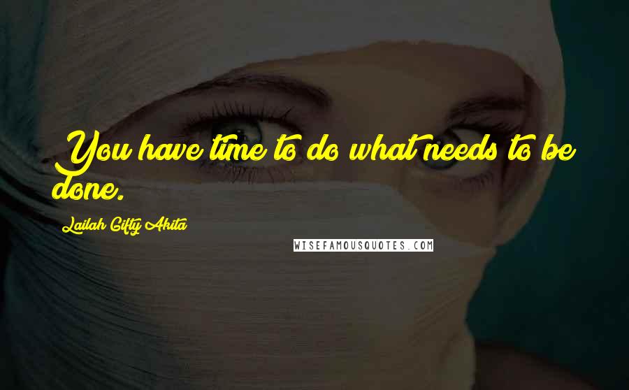 Lailah Gifty Akita Quotes: You have time to do what needs to be done.