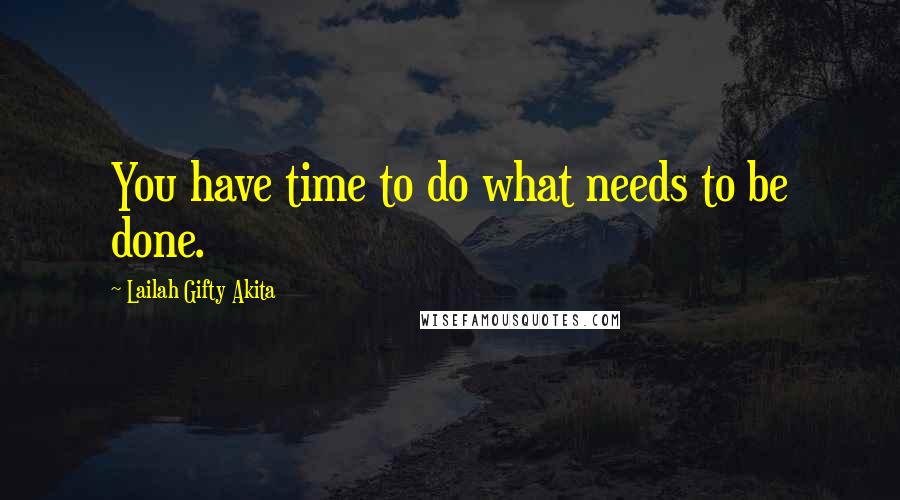 Lailah Gifty Akita Quotes: You have time to do what needs to be done.