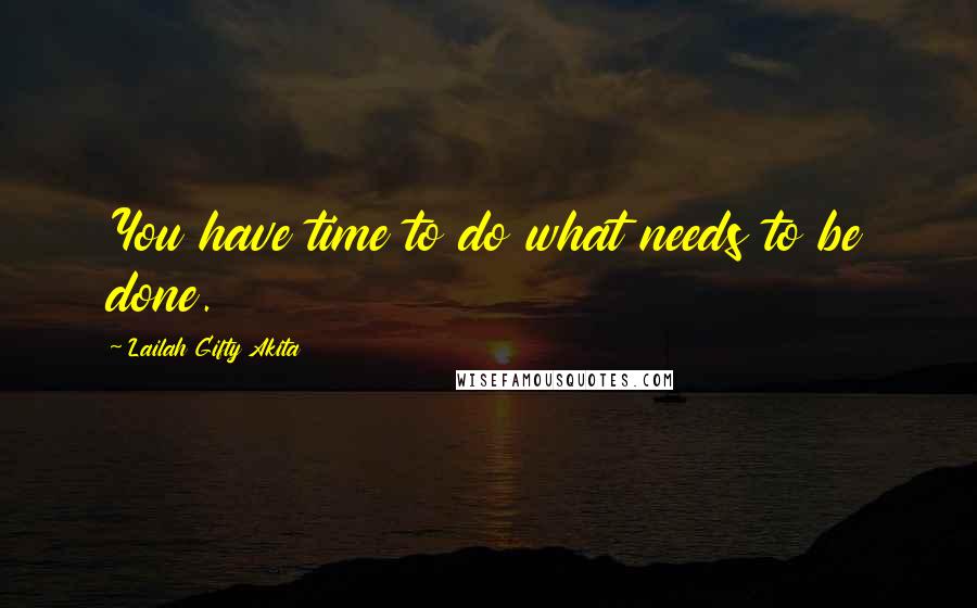 Lailah Gifty Akita Quotes: You have time to do what needs to be done.