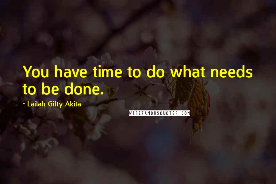 Lailah Gifty Akita Quotes: You have time to do what needs to be done.