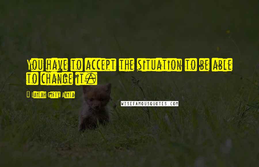 Lailah Gifty Akita Quotes: You have to accept the situation to be able to change it.