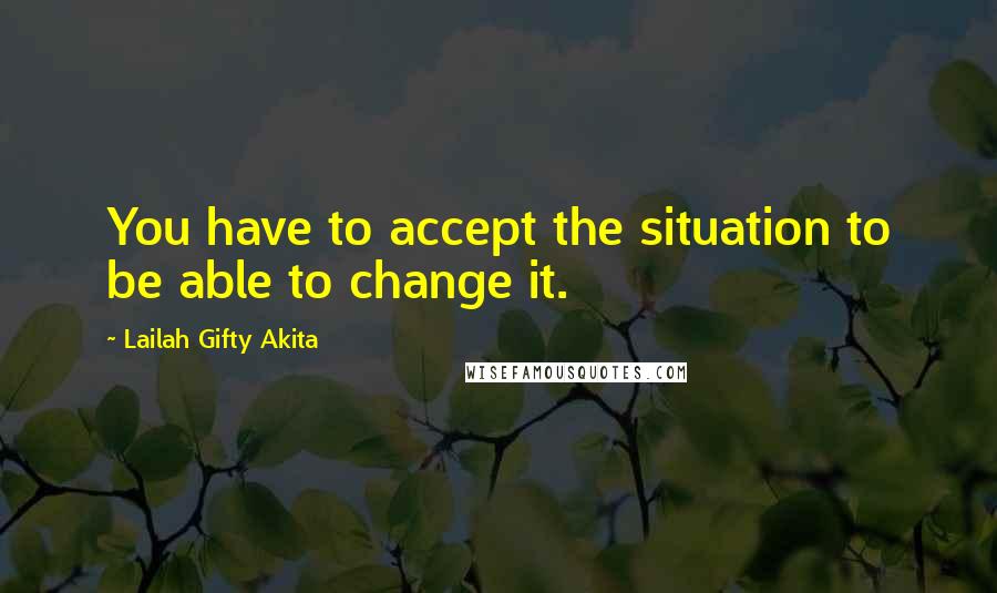 Lailah Gifty Akita Quotes: You have to accept the situation to be able to change it.