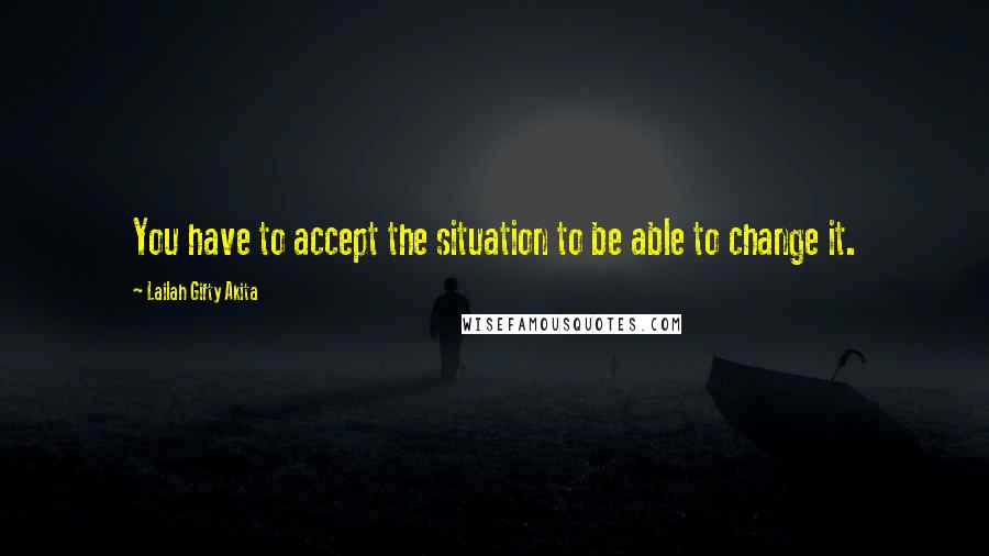 Lailah Gifty Akita Quotes: You have to accept the situation to be able to change it.