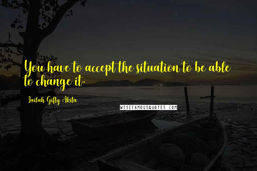 Lailah Gifty Akita Quotes: You have to accept the situation to be able to change it.