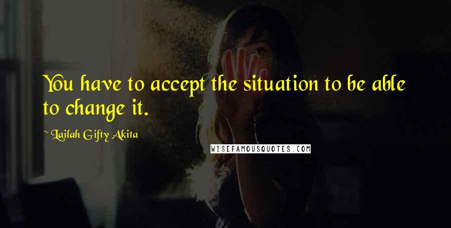 Lailah Gifty Akita Quotes: You have to accept the situation to be able to change it.