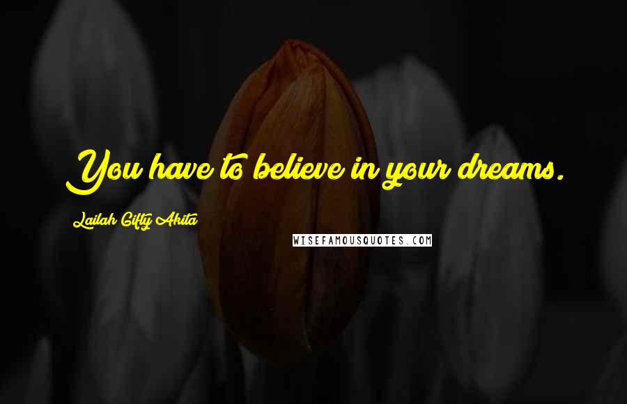 Lailah Gifty Akita Quotes: You have to believe in your dreams.