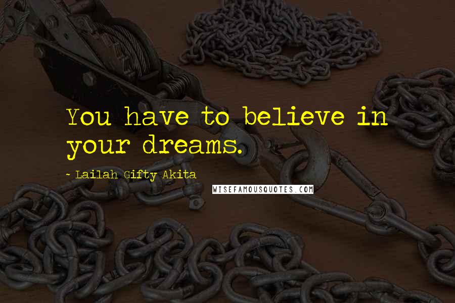 Lailah Gifty Akita Quotes: You have to believe in your dreams.