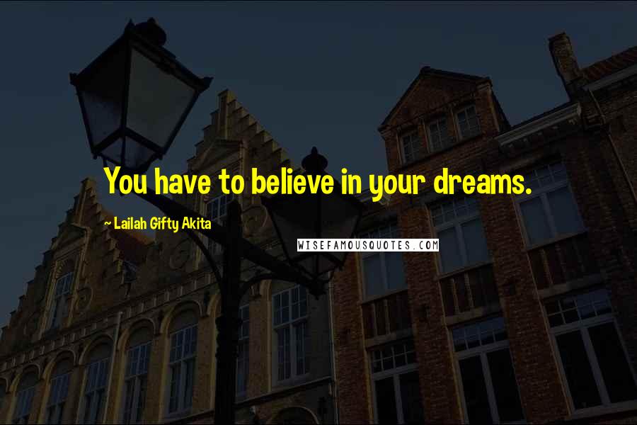 Lailah Gifty Akita Quotes: You have to believe in your dreams.