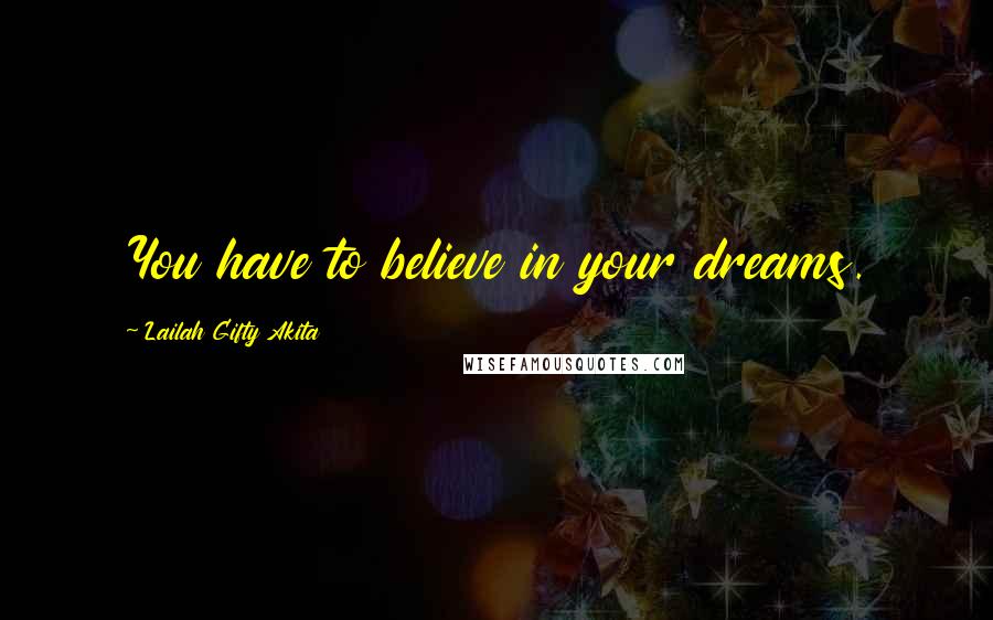 Lailah Gifty Akita Quotes: You have to believe in your dreams.
