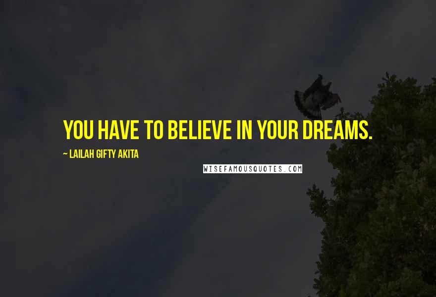Lailah Gifty Akita Quotes: You have to believe in your dreams.