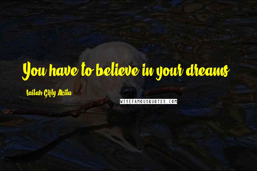 Lailah Gifty Akita Quotes: You have to believe in your dreams.
