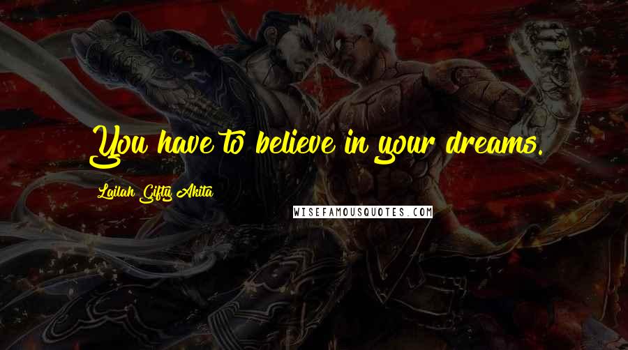 Lailah Gifty Akita Quotes: You have to believe in your dreams.