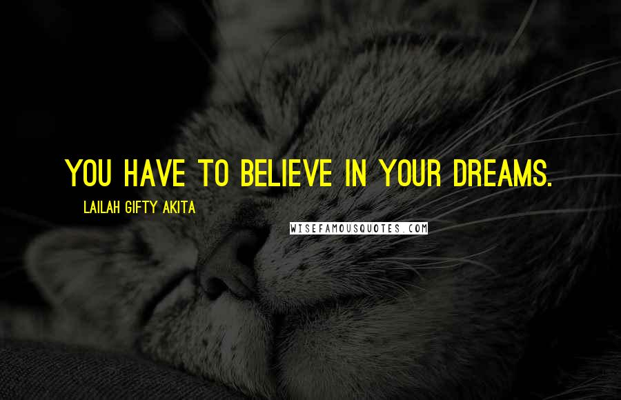 Lailah Gifty Akita Quotes: You have to believe in your dreams.