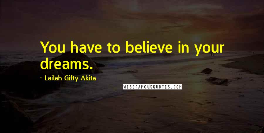 Lailah Gifty Akita Quotes: You have to believe in your dreams.