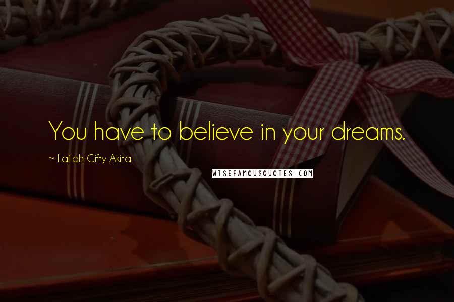 Lailah Gifty Akita Quotes: You have to believe in your dreams.