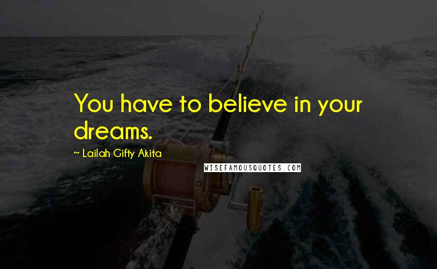 Lailah Gifty Akita Quotes: You have to believe in your dreams.