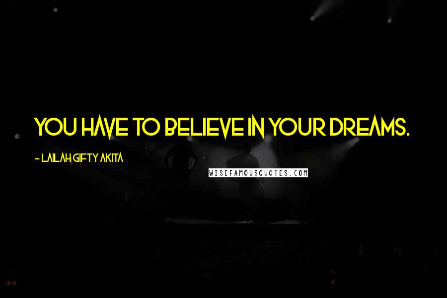 Lailah Gifty Akita Quotes: You have to believe in your dreams.