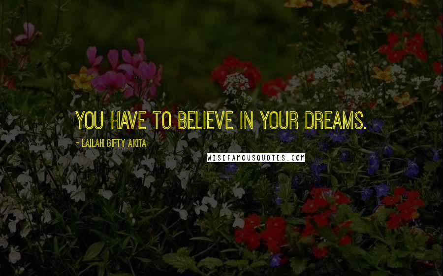 Lailah Gifty Akita Quotes: You have to believe in your dreams.