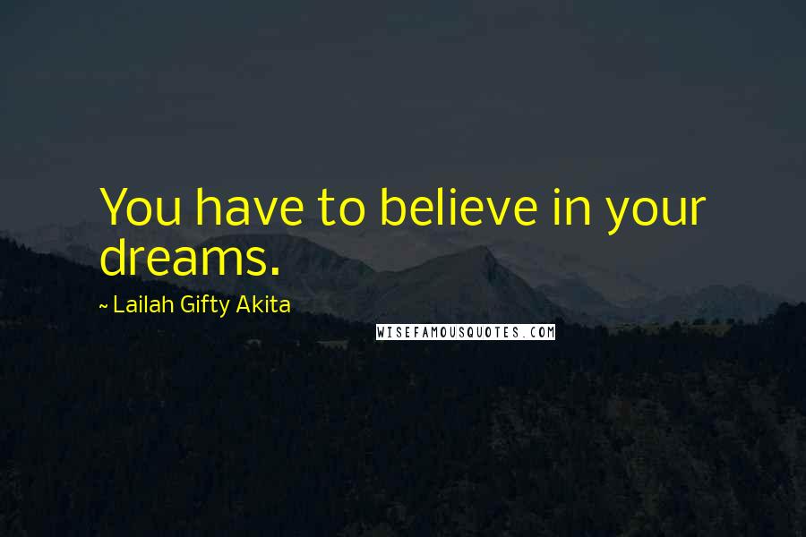 Lailah Gifty Akita Quotes: You have to believe in your dreams.