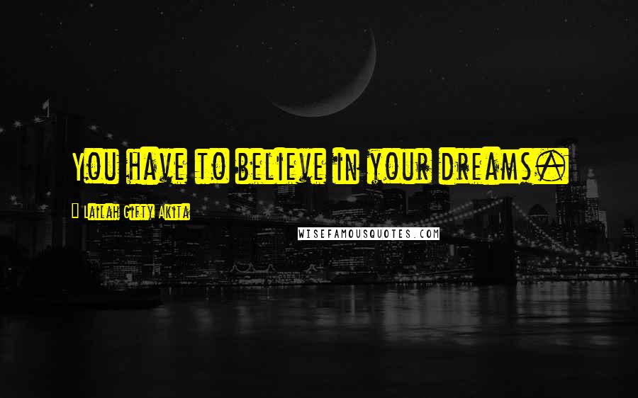 Lailah Gifty Akita Quotes: You have to believe in your dreams.