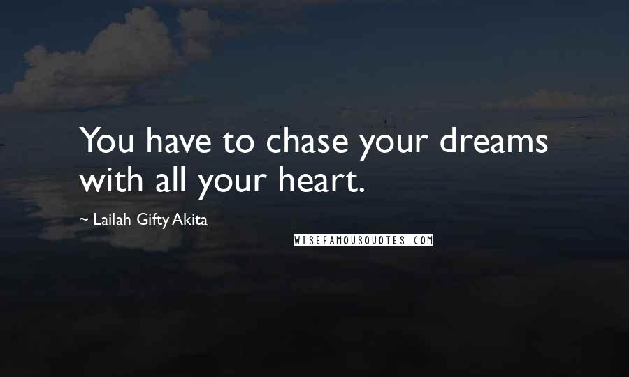 Lailah Gifty Akita Quotes: You have to chase your dreams with all your heart.