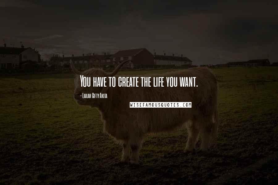 Lailah Gifty Akita Quotes: You have to create the life you want.