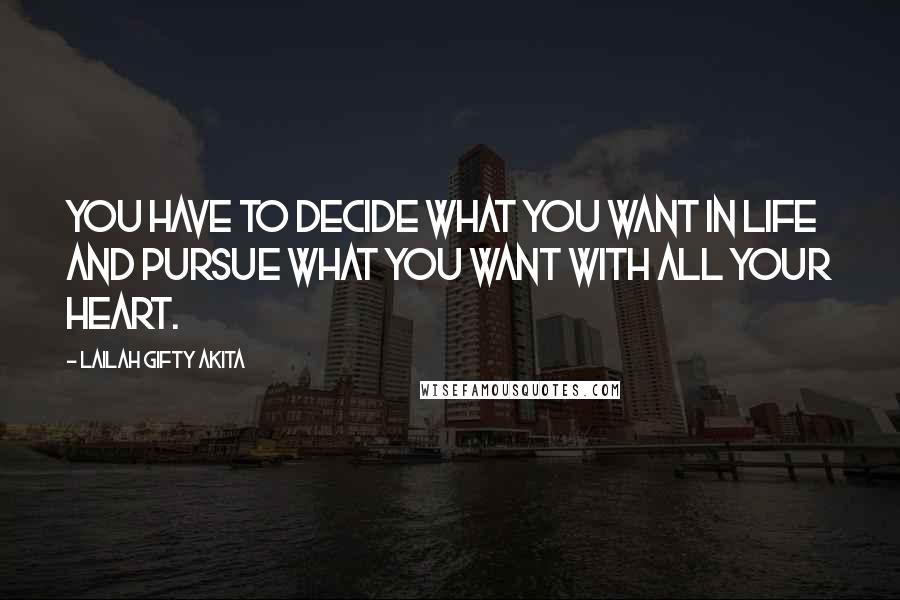 Lailah Gifty Akita Quotes: You have to decide what you want in life and pursue what you want with all your heart.