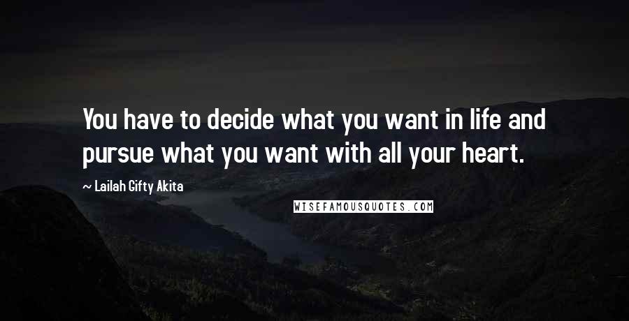 Lailah Gifty Akita Quotes: You have to decide what you want in life and pursue what you want with all your heart.