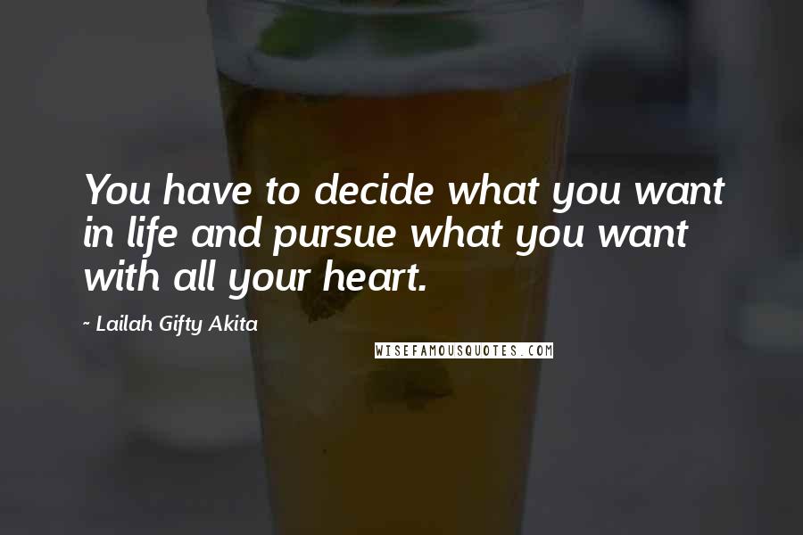 Lailah Gifty Akita Quotes: You have to decide what you want in life and pursue what you want with all your heart.
