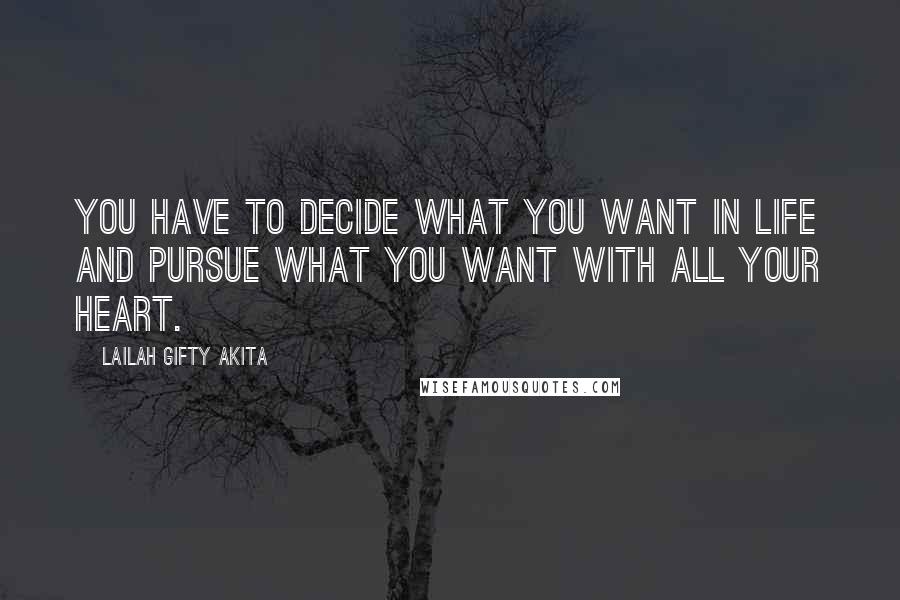Lailah Gifty Akita Quotes: You have to decide what you want in life and pursue what you want with all your heart.
