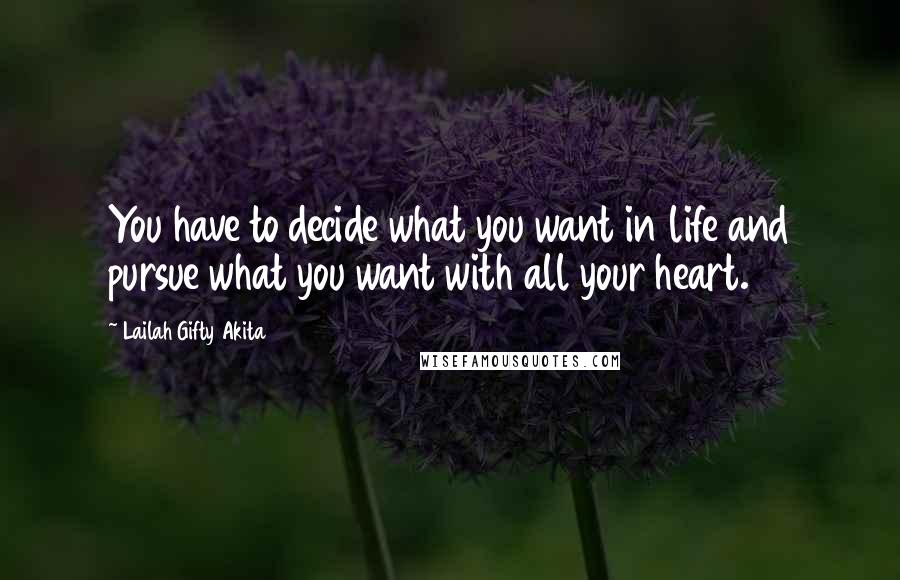 Lailah Gifty Akita Quotes: You have to decide what you want in life and pursue what you want with all your heart.