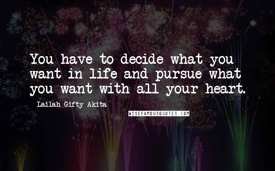 Lailah Gifty Akita Quotes: You have to decide what you want in life and pursue what you want with all your heart.