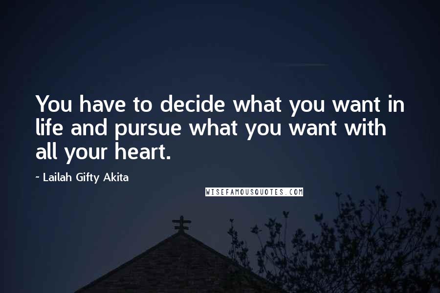 Lailah Gifty Akita Quotes: You have to decide what you want in life and pursue what you want with all your heart.