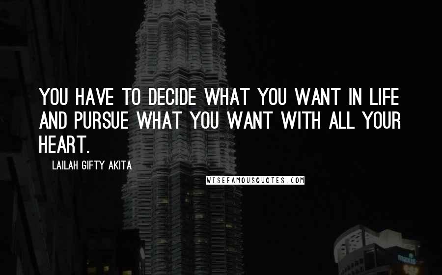 Lailah Gifty Akita Quotes: You have to decide what you want in life and pursue what you want with all your heart.
