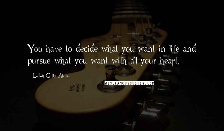 Lailah Gifty Akita Quotes: You have to decide what you want in life and pursue what you want with all your heart.