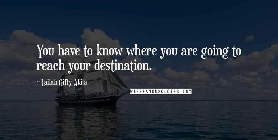 Lailah Gifty Akita Quotes: You have to know where you are going to reach your destination.