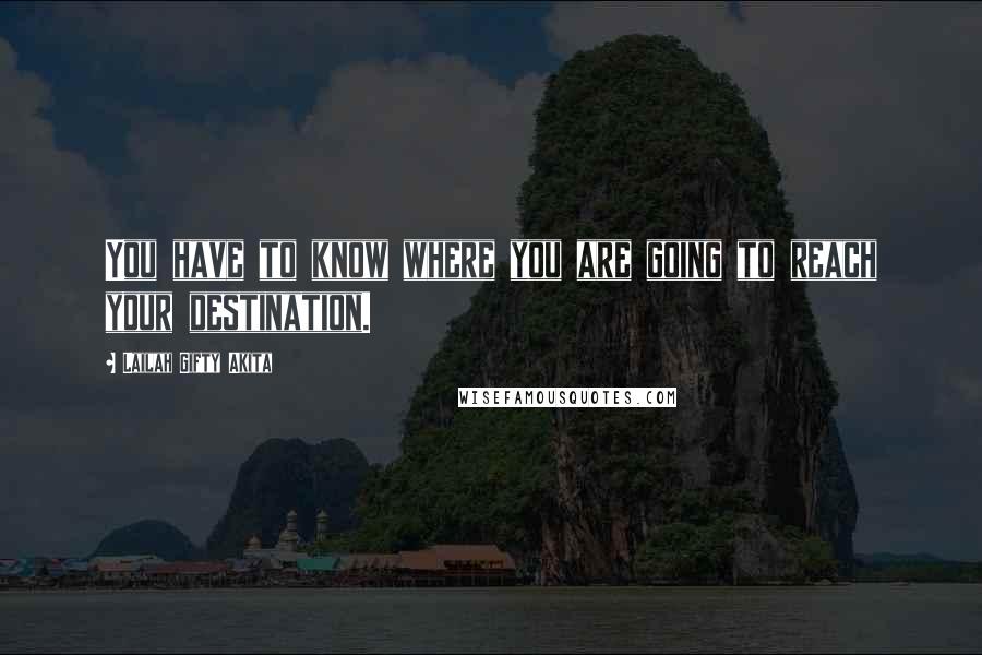 Lailah Gifty Akita Quotes: You have to know where you are going to reach your destination.
