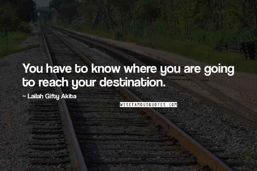 Lailah Gifty Akita Quotes: You have to know where you are going to reach your destination.