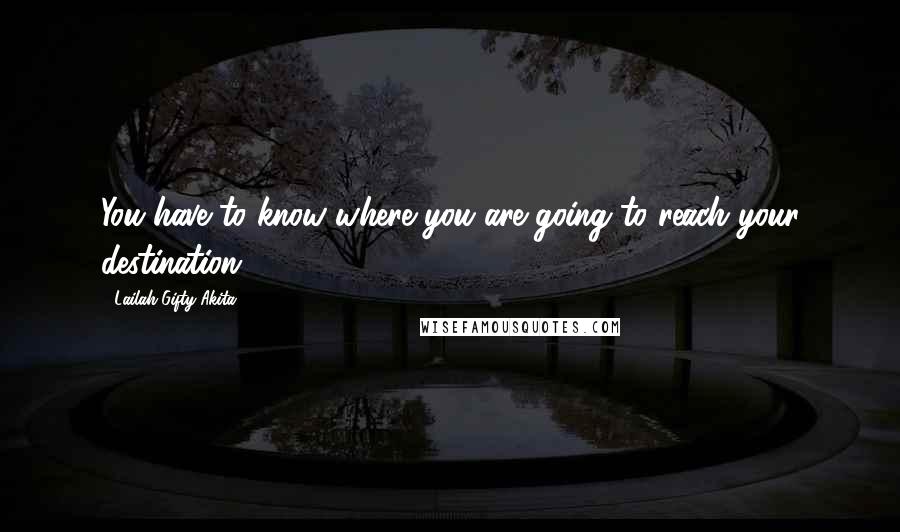 Lailah Gifty Akita Quotes: You have to know where you are going to reach your destination.