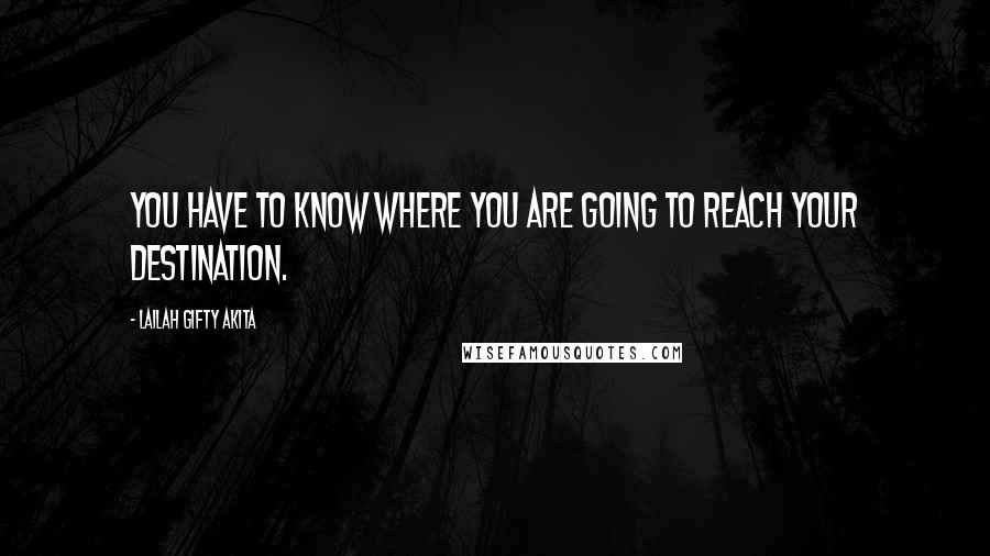 Lailah Gifty Akita Quotes: You have to know where you are going to reach your destination.