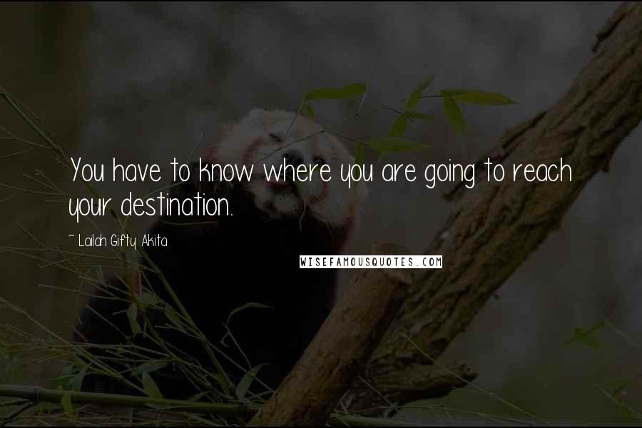 Lailah Gifty Akita Quotes: You have to know where you are going to reach your destination.