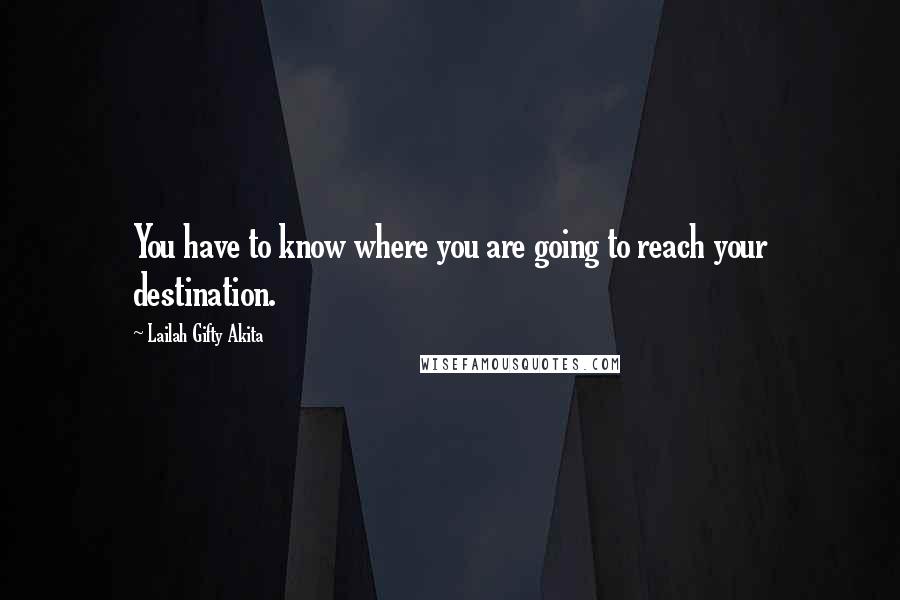 Lailah Gifty Akita Quotes: You have to know where you are going to reach your destination.