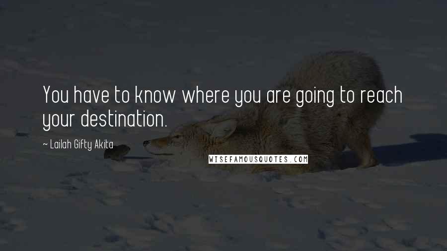 Lailah Gifty Akita Quotes: You have to know where you are going to reach your destination.