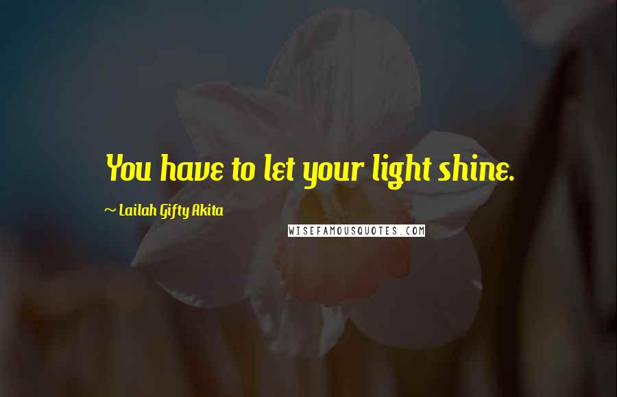 Lailah Gifty Akita Quotes: You have to let your light shine.