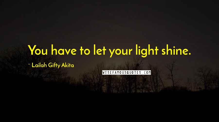 Lailah Gifty Akita Quotes: You have to let your light shine.