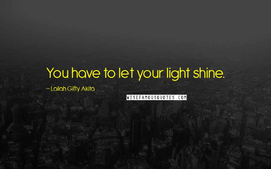 Lailah Gifty Akita Quotes: You have to let your light shine.