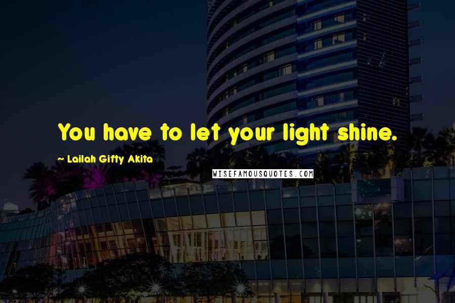 Lailah Gifty Akita Quotes: You have to let your light shine.