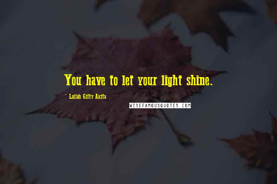 Lailah Gifty Akita Quotes: You have to let your light shine.