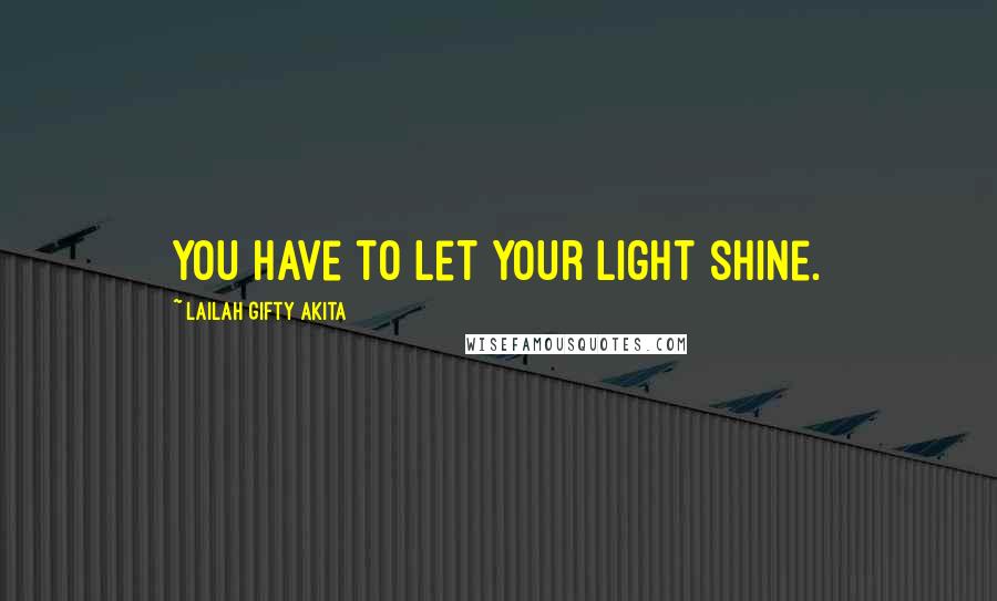 Lailah Gifty Akita Quotes: You have to let your light shine.
