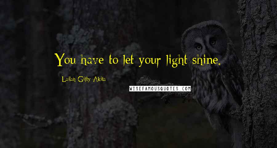 Lailah Gifty Akita Quotes: You have to let your light shine.